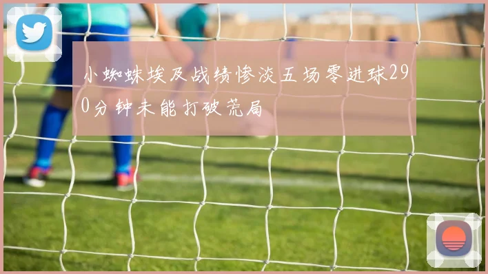 小蜘蛛埃及战绩惨淡五场零进球290分钟未能打破荒局