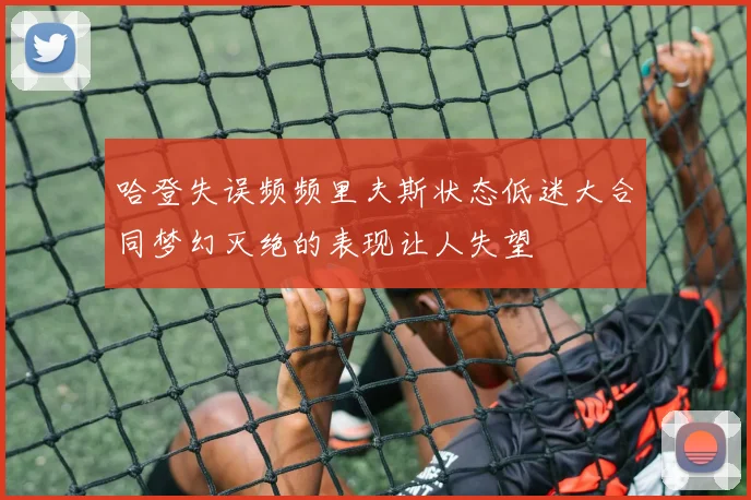 哈登失误频频里夫斯状态低迷大合同梦幻灭绝的表现让人失望