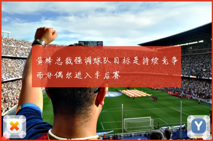 黄蜂总裁强调球队目标是持续竞争而非偶尔进入季后赛