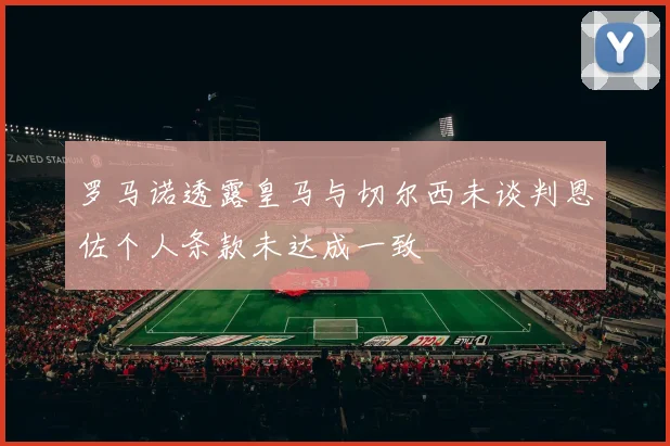 罗马诺透露皇马与切尔西未谈判恩佐个人条款未达成一致