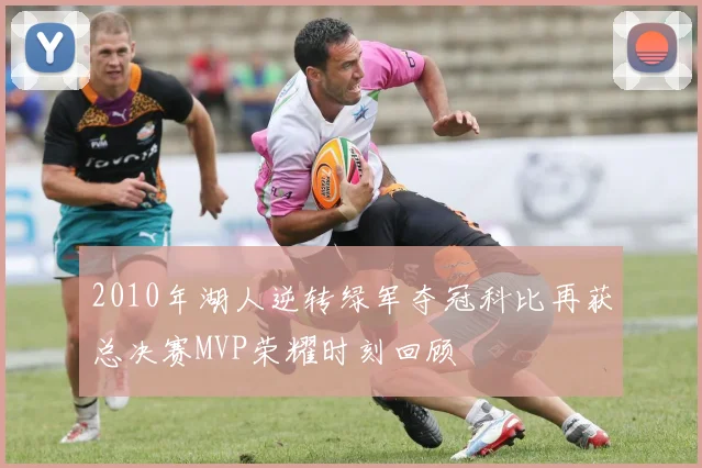 2010年湖人逆转绿军夺冠科比再获总决赛MVP荣耀时刻回顾