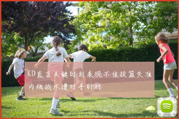 KD直言关键时刻表现不佳投篮失准内线战术遭对手针对
