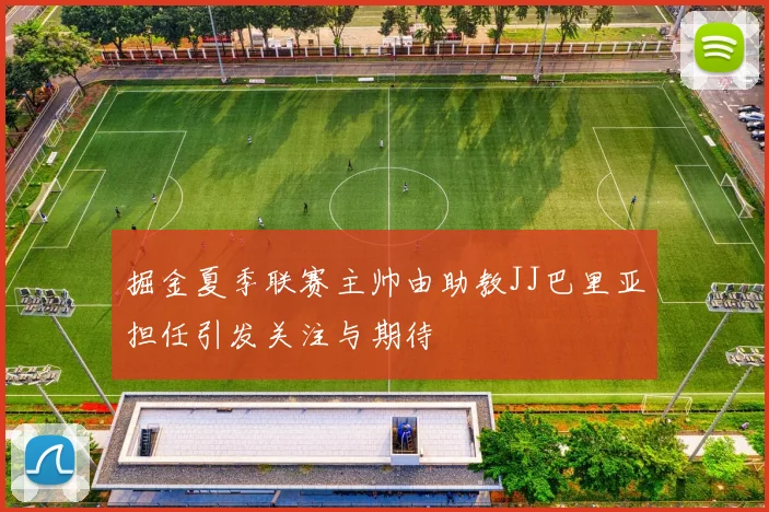 掘金夏季联赛主帅由助教JJ巴里亚担任引发关注与期待